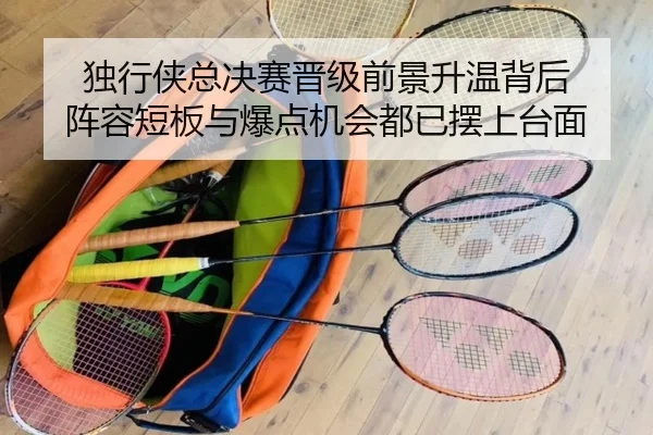 独行侠总决赛晋级前景升温背后 阵容短板与爆点机会都已摆上台面